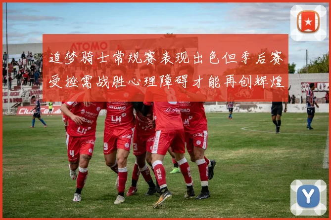 追梦骑士常规赛表现出色但季后赛受挫需战胜心理障碍才能再创辉煌
