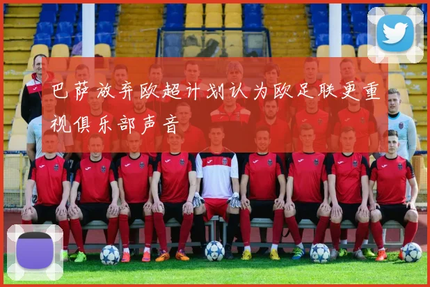 巴萨放弃欧超计划认为欧足联更重视俱乐部声音