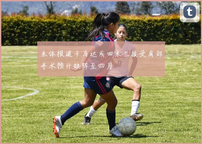米体报道卡马达或回米兰接受肩部手术预计缺阵至四月