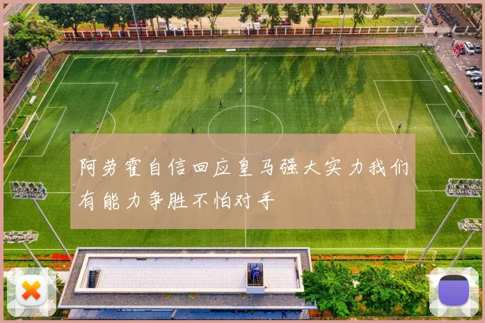阿劳霍自信回应皇马强大实力我们有能力争胜不怕对手