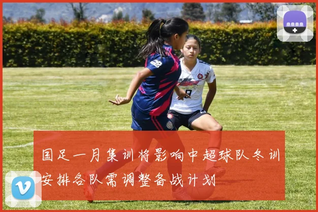 国足一月集训将影响中超球队冬训安排各队需调整备战计划