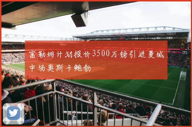 富勒姆计划报价3500万镑引进曼城中场奥斯卡鲍勃