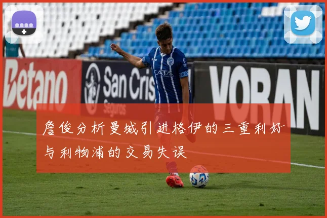 詹俊分析曼城引进格伊的三重利好与利物浦的交易失误