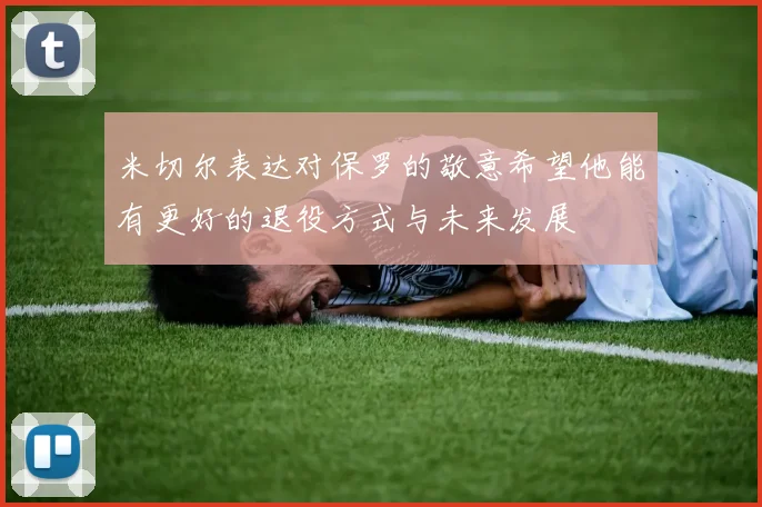 米切尔表达对保罗的敬意希望他能有更好的退役方式与未来发展