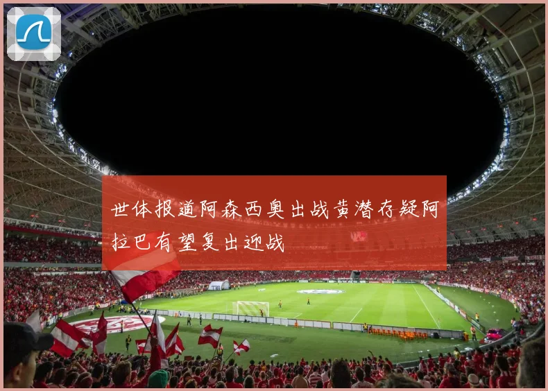 世体报道阿森西奥出战黄潜存疑阿拉巴有望复出迎战