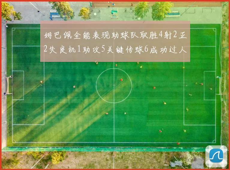 姆巴佩全能表现助球队取胜4射2正2失良机1助攻5关键传球6成功过人