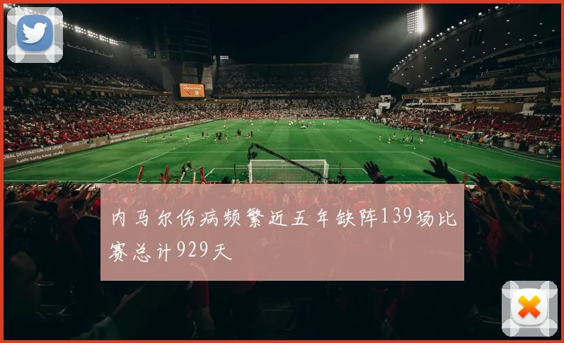 内马尔伤病频繁近五年缺阵139场比赛总计929天