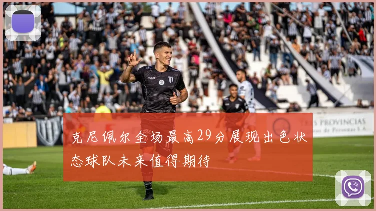 克尼佩尔全场最高29分展现出色状态球队未来值得期待
