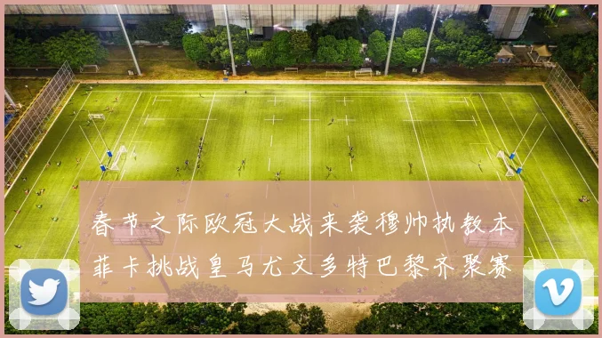 春节之际欧冠大战来袭穆帅执教本菲卡挑战皇马尤文多特巴黎齐聚赛场