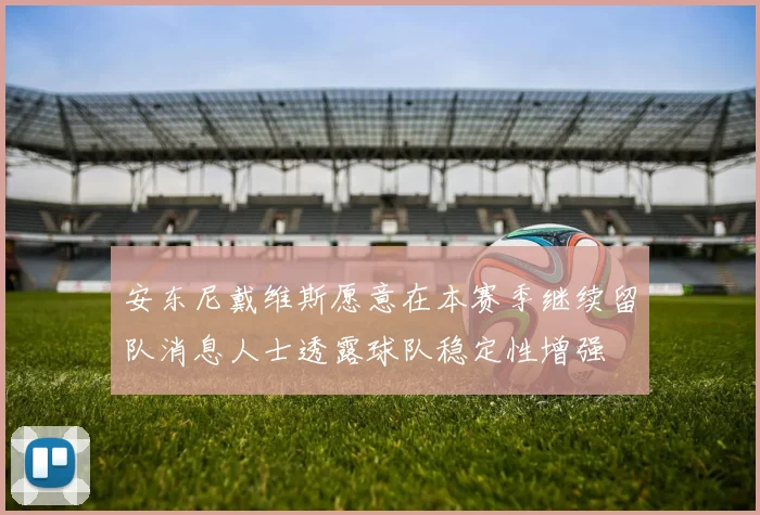 安东尼戴维斯愿意在本赛季继续留队消息人士透露球队稳定性增强