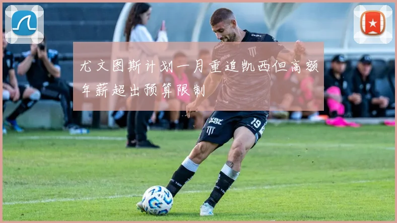 尤文图斯计划一月重追凯西但高额年薪超出预算限制