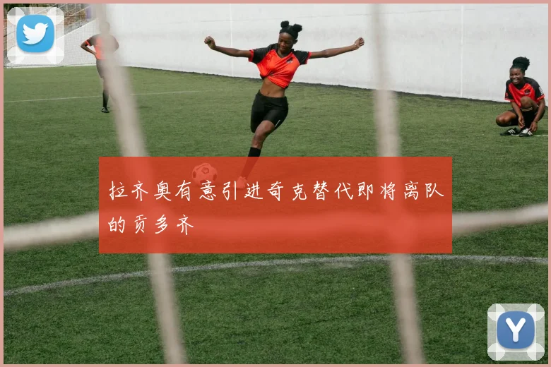 拉齐奥有意引进奇克替代即将离队的贡多齐